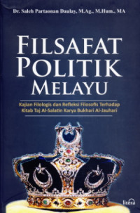 Filsafat Politik melayu : Kajian Filologis dan Refleksi Filosofis Terhadap Kitab Taj Al-Salatin Karya Bukhari Al-Jauhari